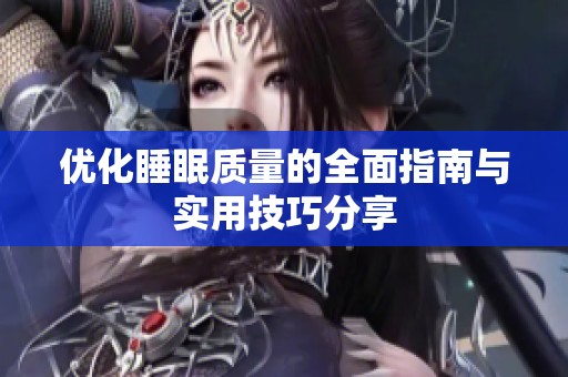 优化睡眠质量的全面指南与实用技巧分享