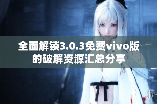 全面解锁3.0.3免费vivo版的破解资源汇总分享