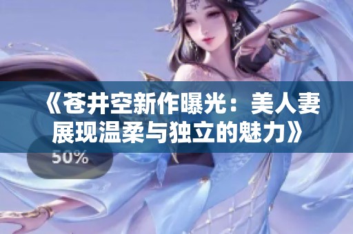 《苍井空新作曝光：美人妻展现温柔与独立的魅力》