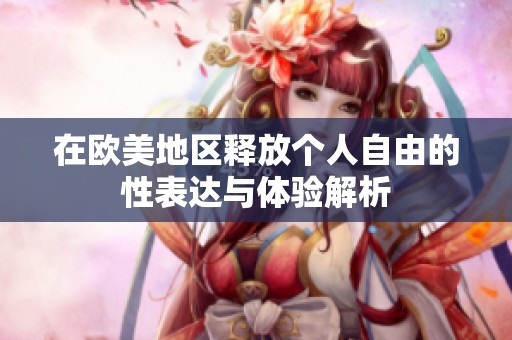 在欧美地区释放个人自由的性表达与体验解析