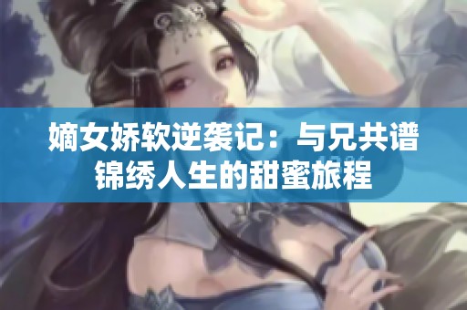 嫡女娇软逆袭记：与兄共谱锦绣人生的甜蜜旅程