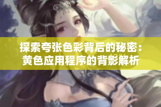 探索夸张色彩背后的秘密：黄色应用程序的背影解析