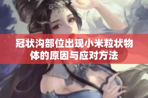 冠状沟部位出现小米粒状物体的原因与应对方法