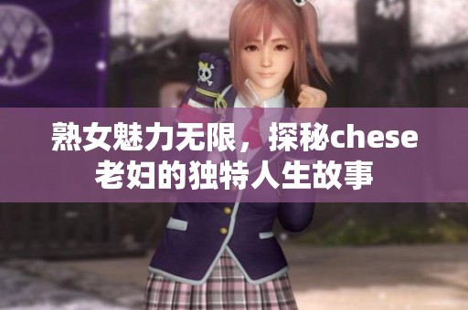 熟女魅力无限，探秘chese老妇的独特人生故事