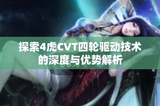 探索4虎CVT四轮驱动技术的深度与优势解析