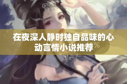 在夜深人静时独自品味的心动言情小说推荐