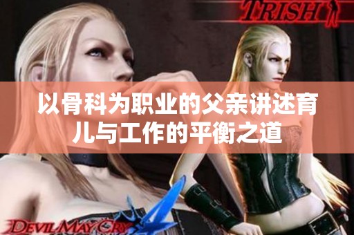 以骨科为职业的父亲讲述育儿与工作的平衡之道