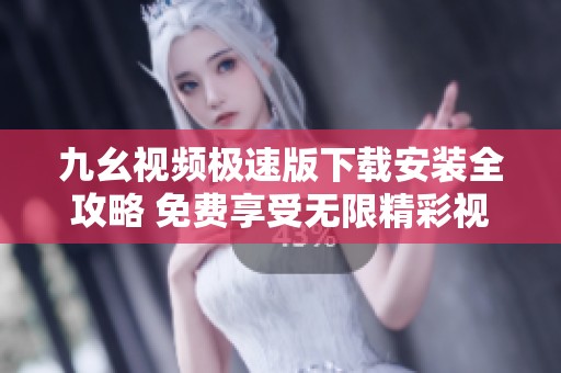 九幺视频极速版下载安装全攻略 免费享受无限精彩视频体验