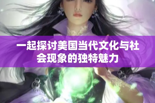 一起探讨美国当代文化与社会现象的独特魅力