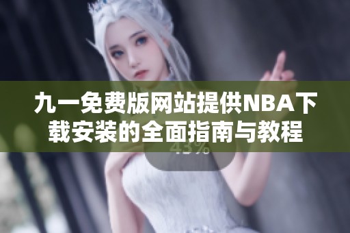 九一免费版网站提供NBA下载安装的全面指南与教程