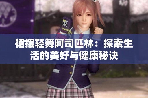 裙摆轻舞阿司匹林：探索生活的美好与健康秘诀