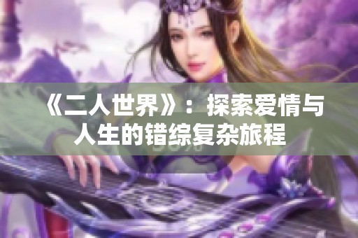 《二人世界》：探索爱情与人生的错综复杂旅程