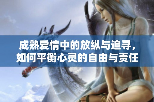 成熟爱情中的放纵与追寻，如何平衡心灵的自由与责任