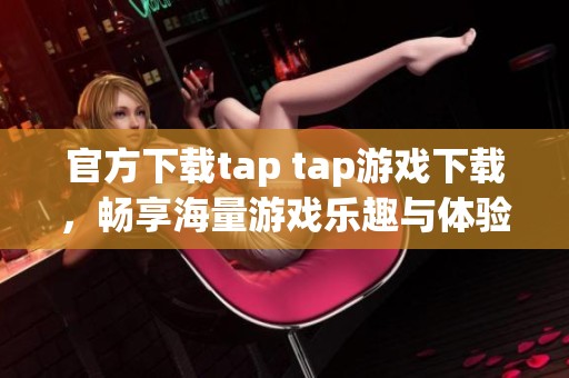 官方下载tap tap游戏下载，畅享海量游戏乐趣与体验