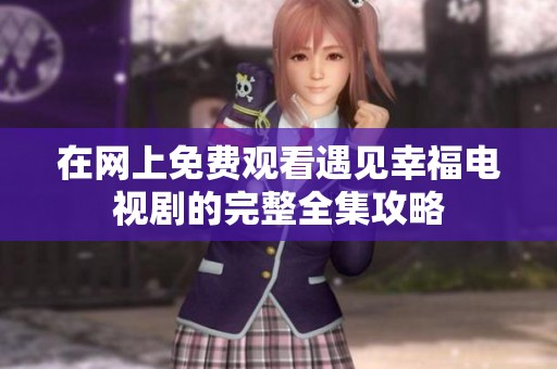 在网上免费观看遇见幸福电视剧的完整全集攻略