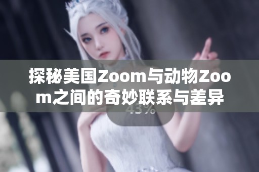 探秘美国Zoom与动物Zoom之间的奇妙联系与差异