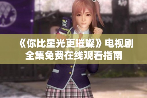 《你比星光更璀璨》电视剧全集免费在线观看指南