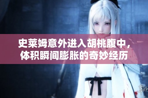 史莱姆意外进入胡桃腹中，体积瞬间膨胀的奇妙经历