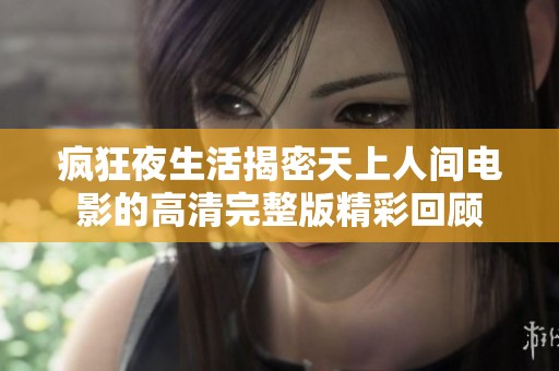 疯狂夜生活揭密天上人间电影的高清完整版精彩回顾