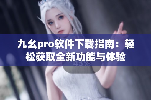 九幺pro软件下载指南：轻松获取全新功能与体验