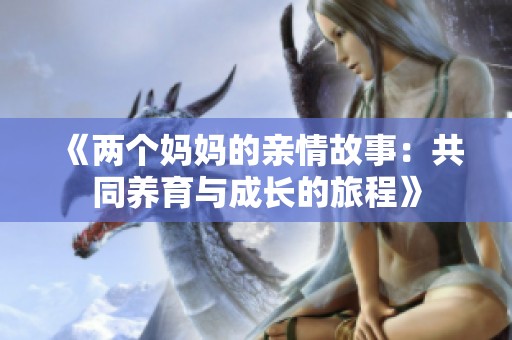 《两个妈妈的亲情故事：共同养育与成长的旅程》