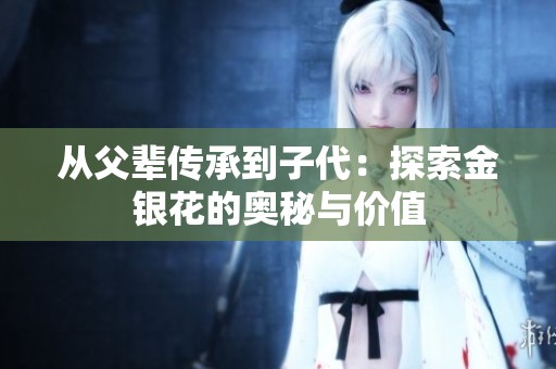 从父辈传承到子代：探索金银花的奥秘与价值