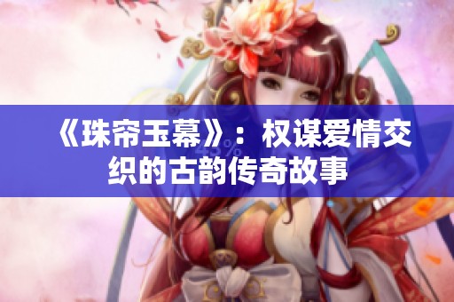 《珠帘玉幕》：权谋爱情交织的古韵传奇故事