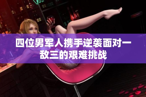 四位男军人携手逆袭面对一敌三的艰难挑战
