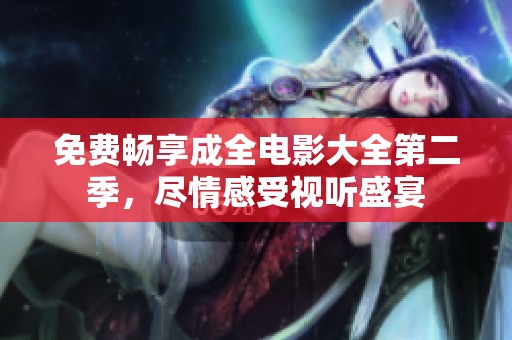 免费畅享成全电影大全第二季，尽情感受视听盛宴