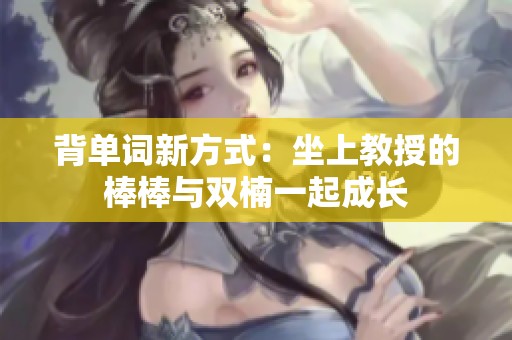 背单词新方式：坐上教授的棒棒与双楠一起成长