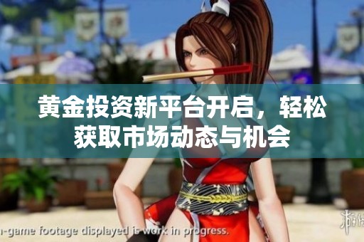 黄金投资新平台开启，轻松获取市场动态与机会