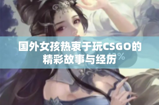 国外女孩热衷于玩CSGO的精彩故事与经历
