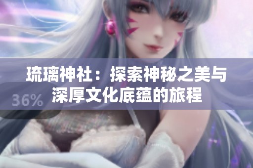 琉璃神社：探索神秘之美与深厚文化底蕴的旅程