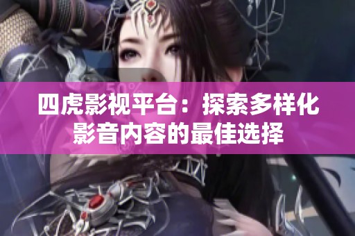 四虎影视平台：探索多样化影音内容的最佳选择