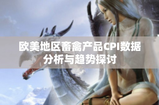 欧美地区畜禽产品CPI数据分析与趋势探讨