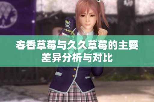 春香草莓与久久草莓的主要差异分析与对比
