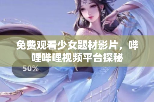 免费观看少女题材影片，哔哩哔哩视频平台探秘