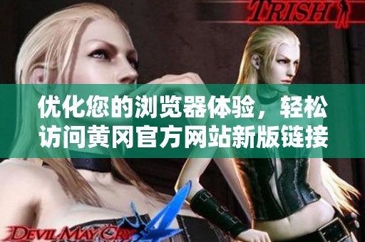优化您的浏览器体验，轻松访问黄冈官方网站新版链接