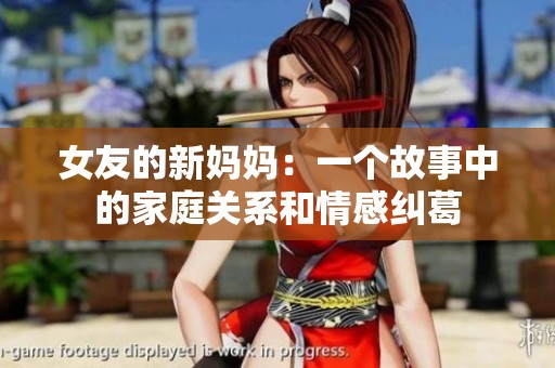 女友的新妈妈：一个故事中的家庭关系和情感纠葛