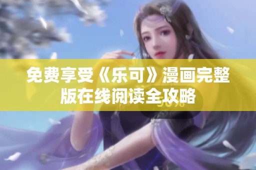 免费享受《乐可》漫画完整版在线阅读全攻略