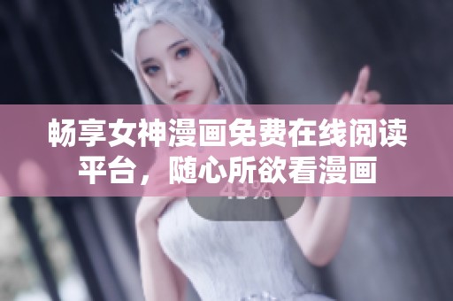 畅享女神漫画免费在线阅读平台，随心所欲看漫画
