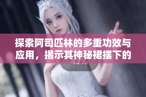 探索阿司匹林的多重功效与应用，揭示其神秘裙摆下的健康秘密