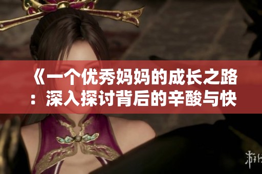 《一个优秀妈妈的成长之路：深入探讨背后的辛酸与快乐》