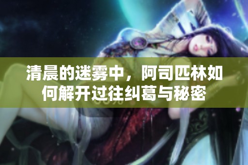 清晨的迷雾中，阿司匹林如何解开过往纠葛与秘密