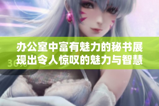 办公室中富有魅力的秘书展现出令人惊叹的魅力与智慧