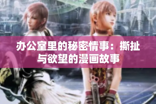 办公室里的秘密情事：撕扯与欲望的漫画故事