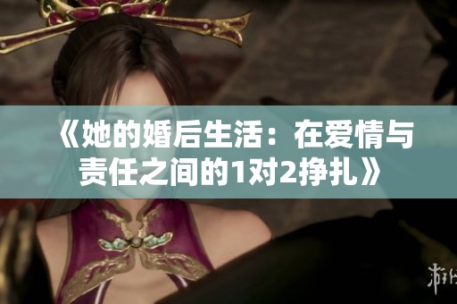 《她的婚后生活：在爱情与责任之间的1对2挣扎》