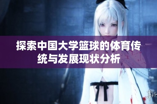 探索中国大学篮球的体育传统与发展现状分析