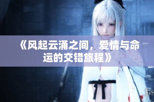《风起云涌之间，爱情与命运的交错旅程》