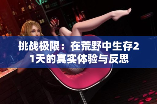挑战极限：在荒野中生存21天的真实体验与反思